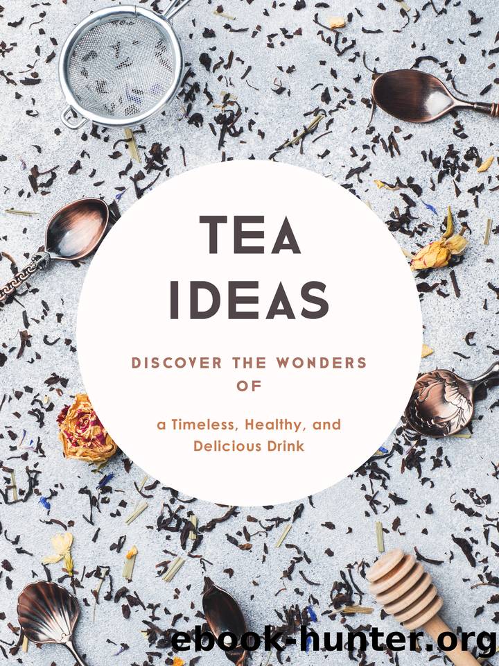 Tea Ideas: Discover the Wonders of a Timeless, Healthy, and Delicious Drink by Press BookSumo