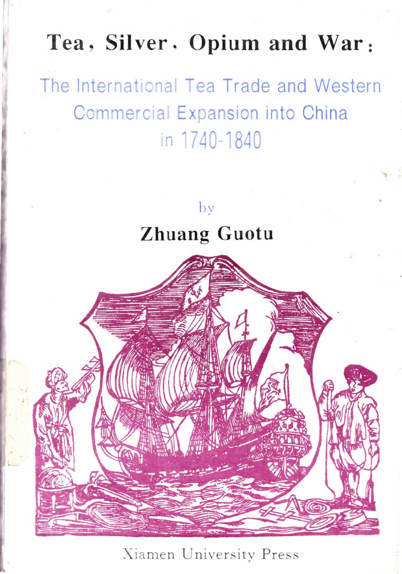 Tea, silver, opium and war : the international tea trade and Western commercial expansion into China in 1740-1840 / è¶å¶è´¸æå18ä¸çºªçä¸­è¥¿åå¡å³ç³» by Zhuang Guotu