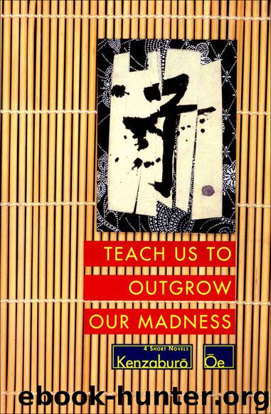 Teach Us to Outgrow Our Madness: Four Short Novels: The Day He Himself Shall Wipe My Tears Away, Prize Stock, Teach Us to Outgrow Our (Oe, Kenzaburo) by Oe Kenzaburo