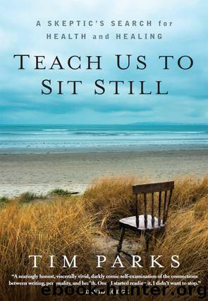 Teach Us to Sit Still: A Skeptic's Search for Health and Healing by Tim Parks
