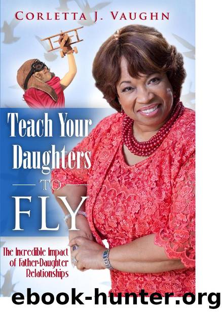 Teach Your Daughters to Fly : The Incredible Impact of Father-Daughter Relationships by Corletta Vaughn