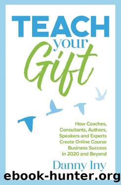 Teach Your Gift: How Coaches, Consultants, Authors, Speakers, and Experts Create Online Course Business Success in 2020 and Beyond by Danny Iny
