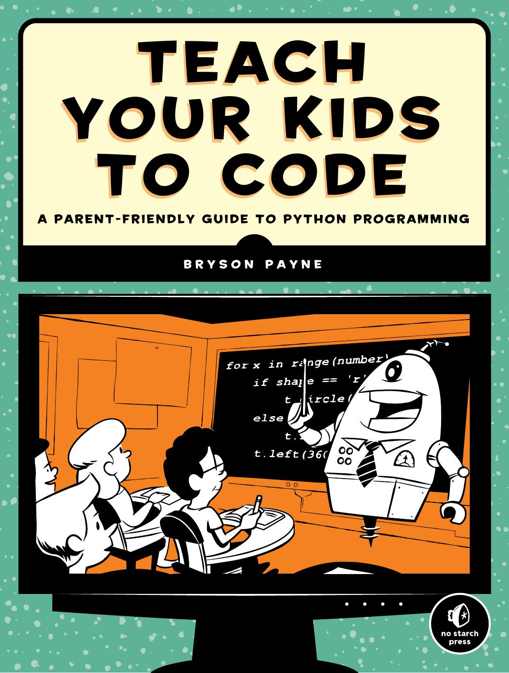 Teach Your Kids to Code: A Parent-Friendly Guide to Python Programming by Bryson Payne