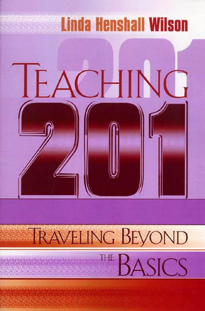 Teaching 201: Traveling Beyond the Basics by Linda Henshall Wilson