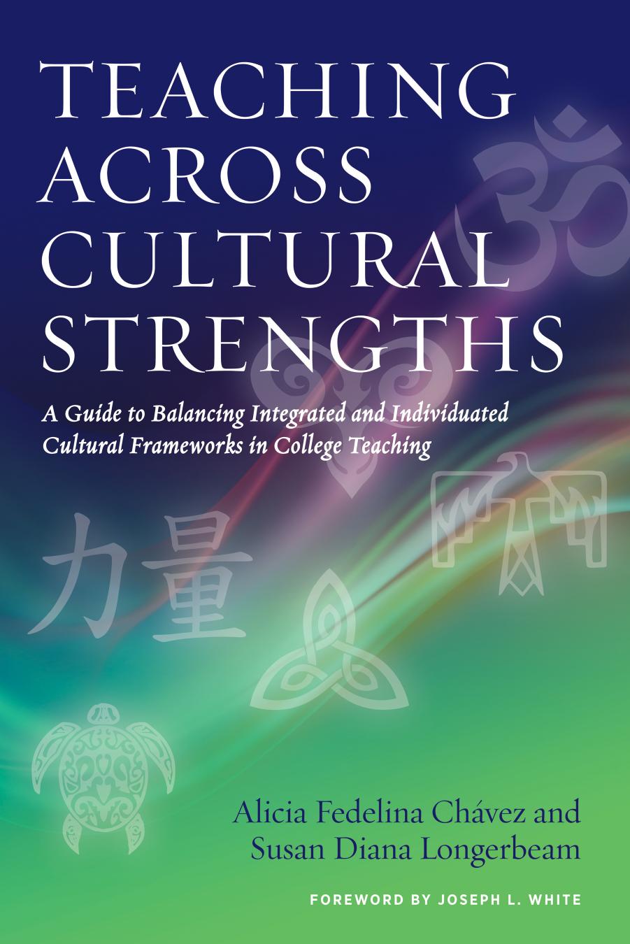 Teaching Across Cultural Strengths : A Guide to Balancing Integrated and Individuated Cultural Frameworks in College Teaching by Alicia Fedelina Chávez; Susan Diana Longerbeam; Joseph L. White; Alicia Fedelina Chávez