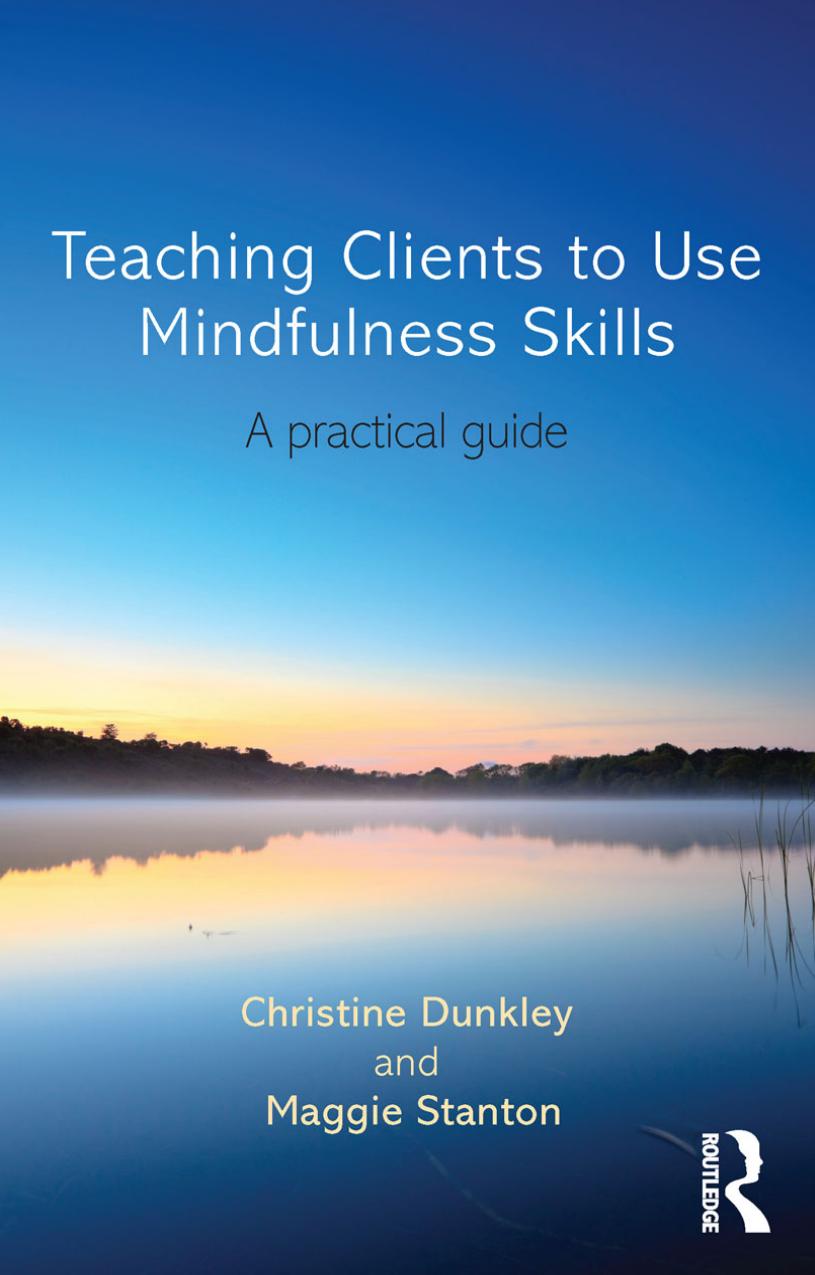 Teaching Clients to Use Mindfulness Skills: A practical guide by Christine Dunkley and Maggie Stanton