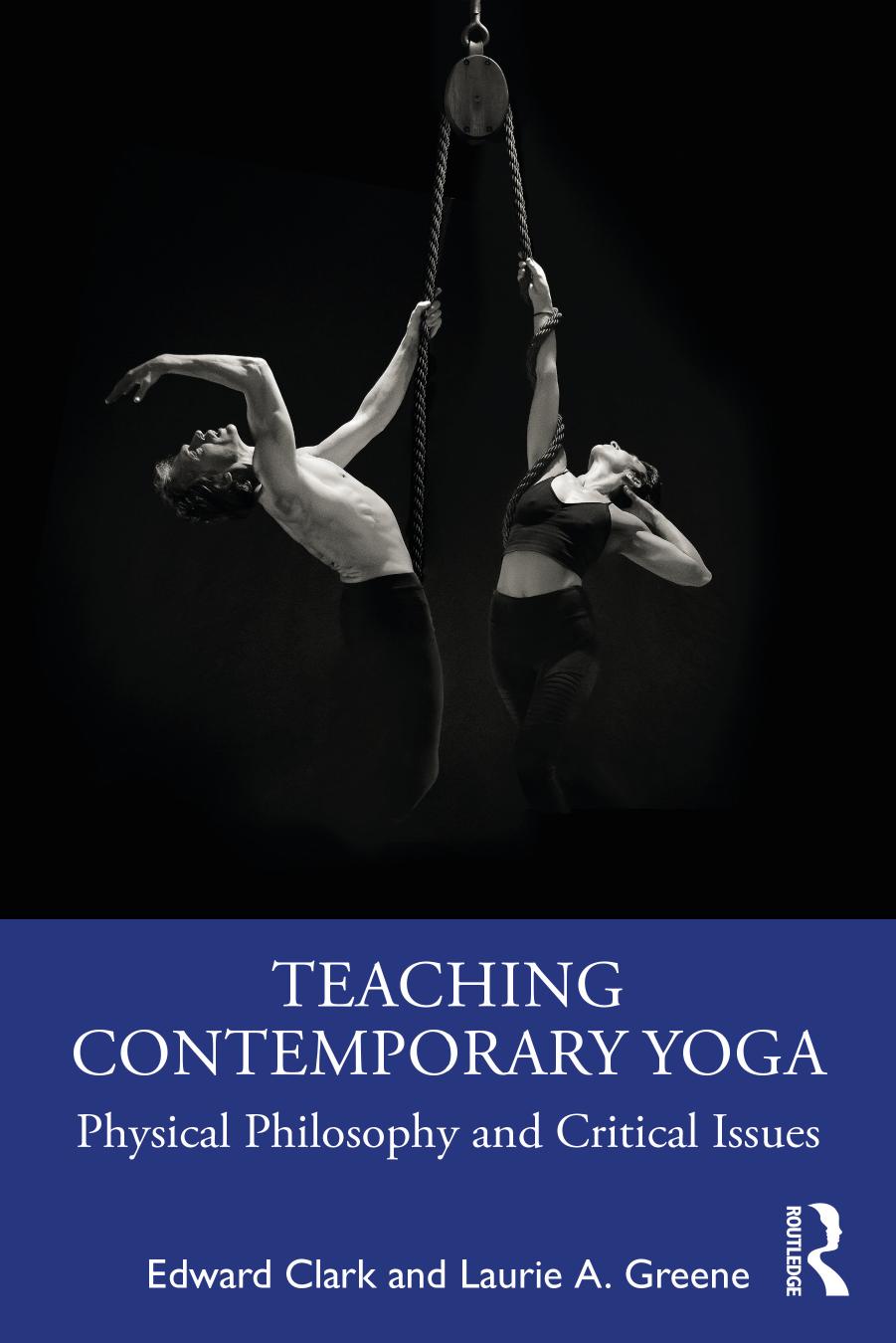 Teaching Contemporary Yoga: Physical Philosophy and Critical Issues by Edward Clark Laurie A. Greene