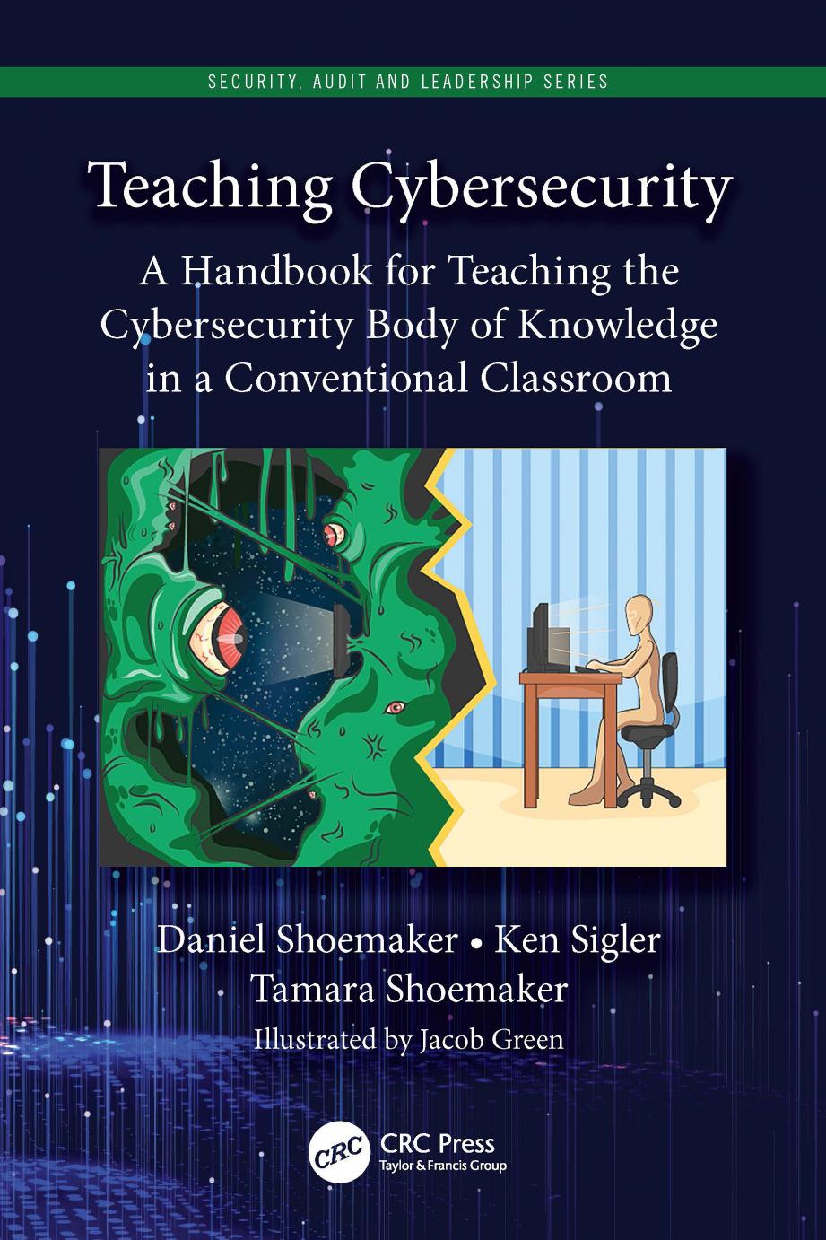 Teaching Cybersecurity. A Handbook for Teaching the Cybersecurity Body of Knowledge in a Conventional Classroom by Daniel Shoemaker Ken Sigler Tamara Shoemaker