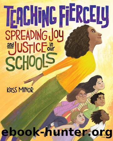 Teaching Fiercely: Spreading Joy and Justice in Our Schools by Kass Minor