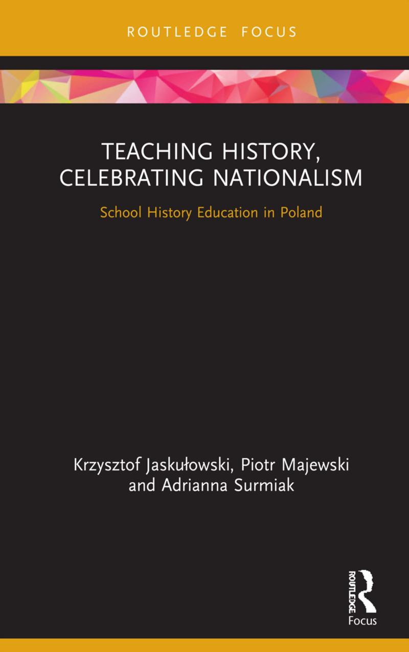 Teaching History, Celebrating Nationalism: School History Education in Poland by Krzysztof Jaskułowski Piotr Majewski Adrianna Surmiak