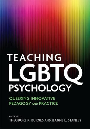 Teaching LGBTQ psychology : queering innovative pedagogy and practice by Burnes Theodore R.; Stanley Jeanne L