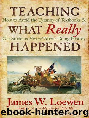Teaching What Really Happened: How to Avoid the Tyranny of Textbooks and Get Students Excited About Doing History by James W. Loewen