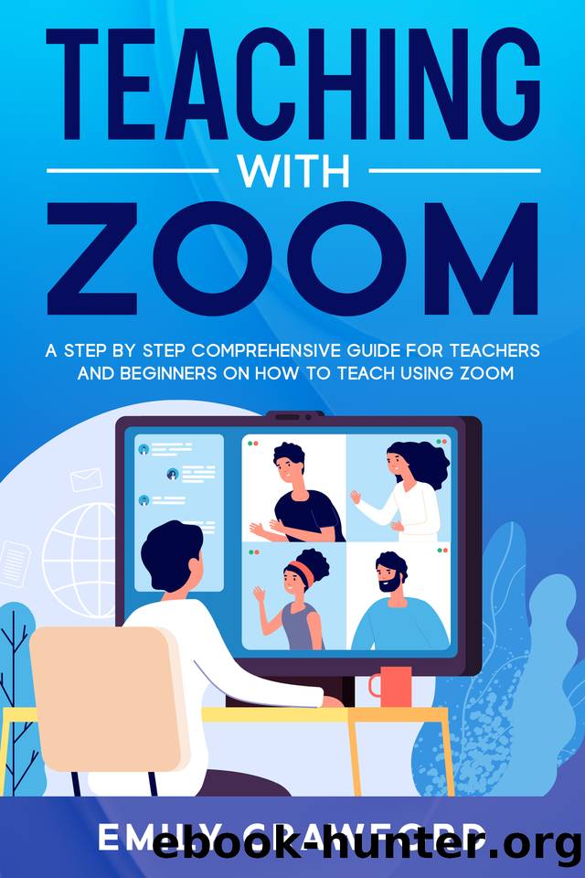 Teaching With Zoom: A Step By Step Comprehensive Guide for Teachers and Beginners on How to Teach using Zoom by Emily Crawford