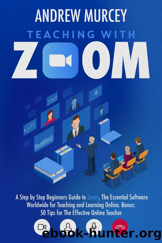 Teaching With Zoom: A Step-by-Step Beginners Guide to Zoom, The Essential Software Worldwide for Teaching and Learning Online. Bonus: 50 Tips for The Effective Online Teacher by Andrew Murcey