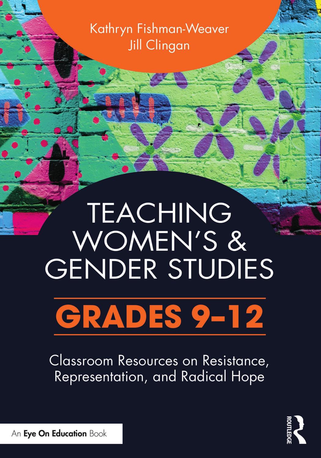 Teaching Women's and Gender Studies: Classroom Resources on Resistance, Representation, and Radical Hope (Grades 9â12) by Kathryn Fishman-Weaver Jill Clingan