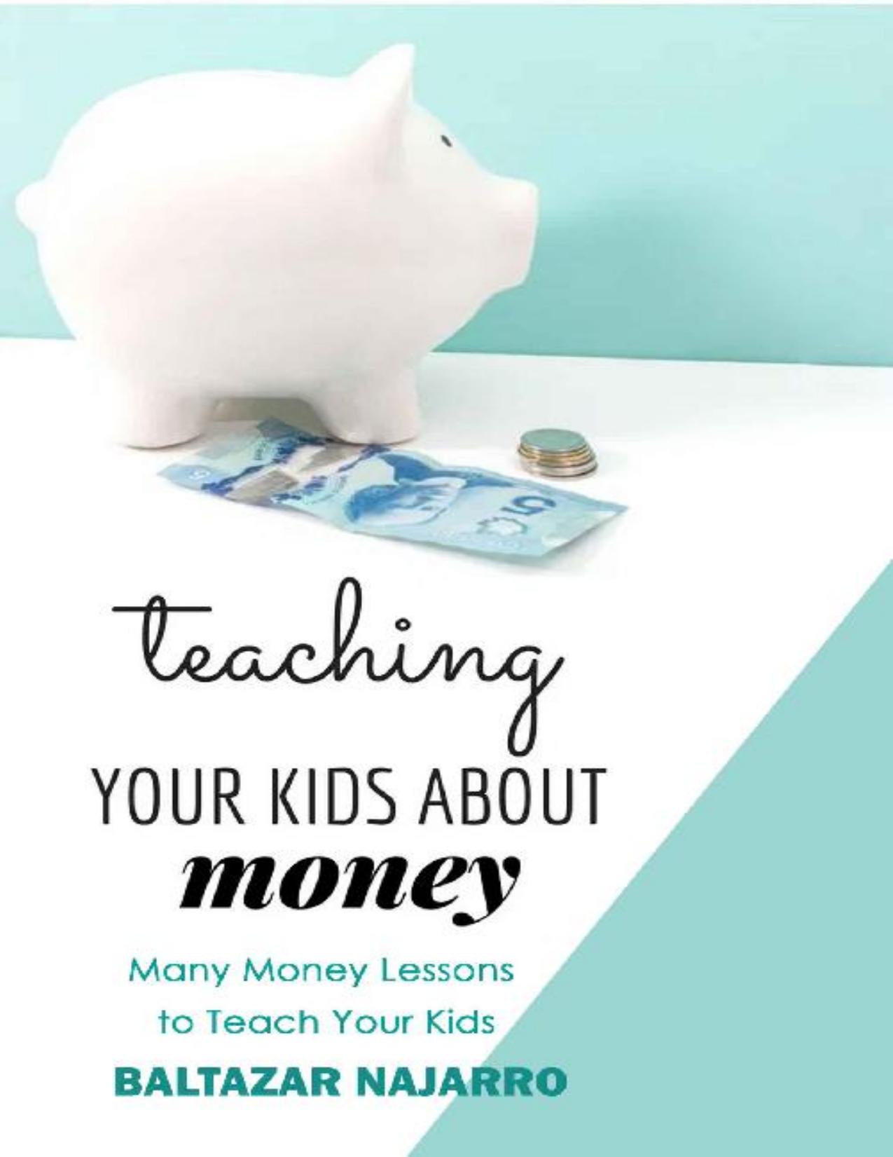 Teaching Your Kids About Money: Many Money Lessons to Teach Your Kids by Baltazar Najarro