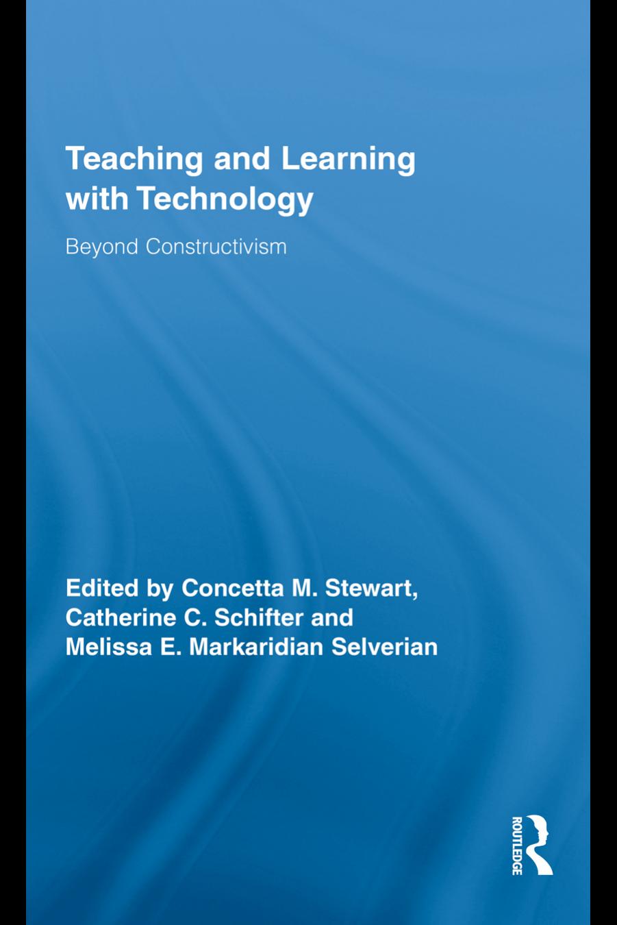 Teaching and Learning with Technology: Beyond Constructivism by Concetta M. Stewart Catherine C. Schifter Melissa E. Markaridian Selverian