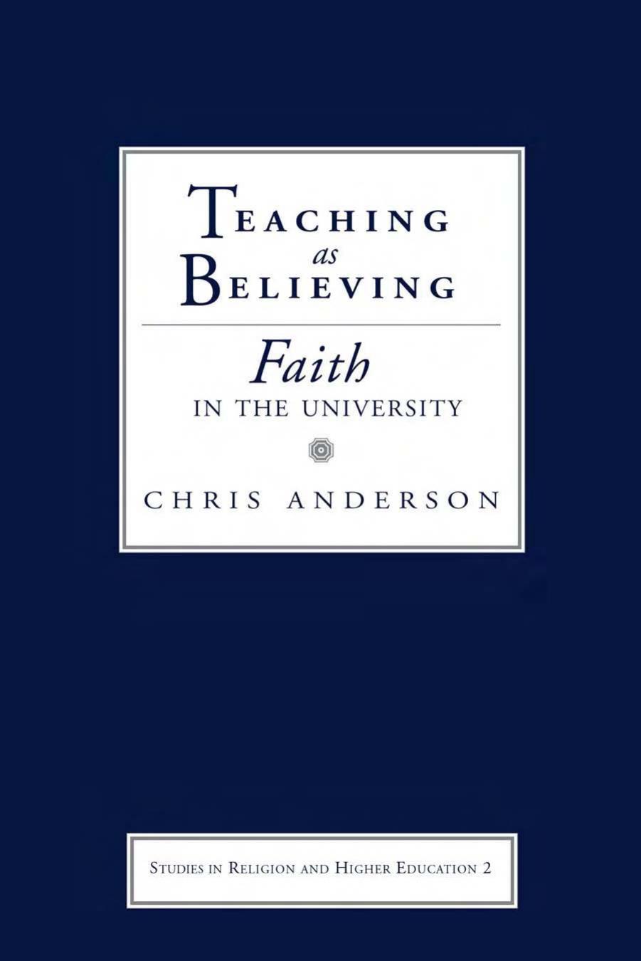 Teaching as Believing: Faith in the University (Studies in Religion and Higher Education) by Chris Anderson