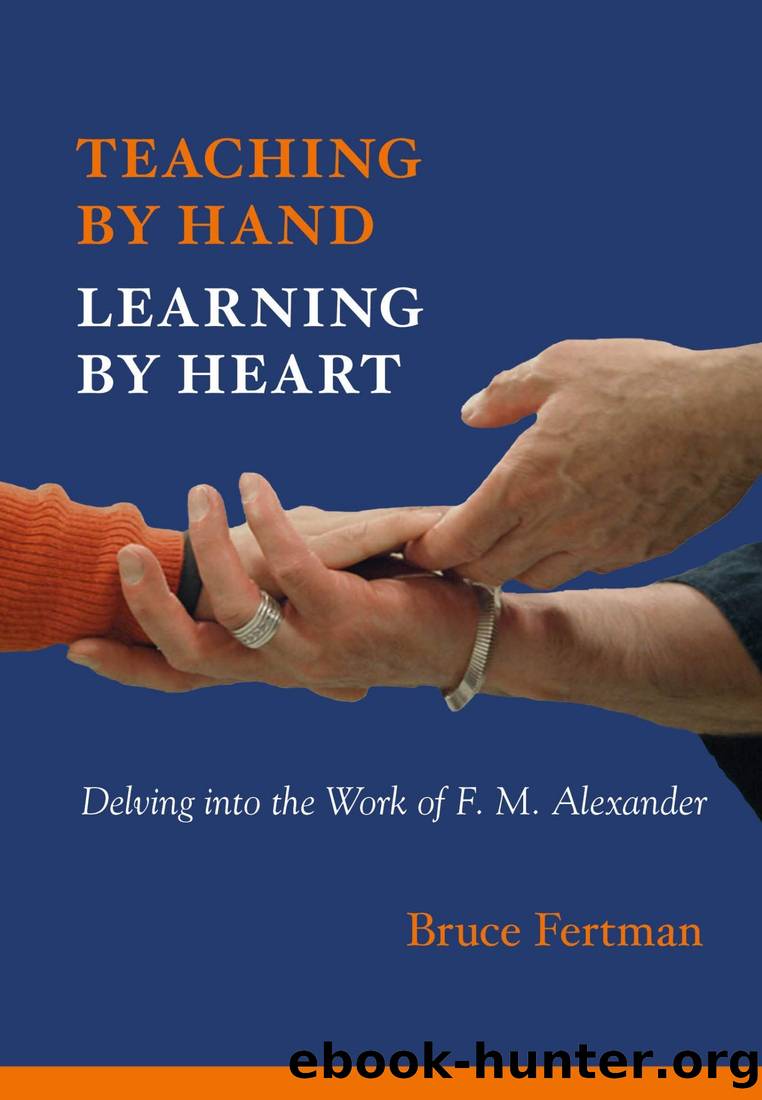 Teaching by Hand, Learning by Heart: Delving Into the Work of F. M. Alexander by Bruce Fertman