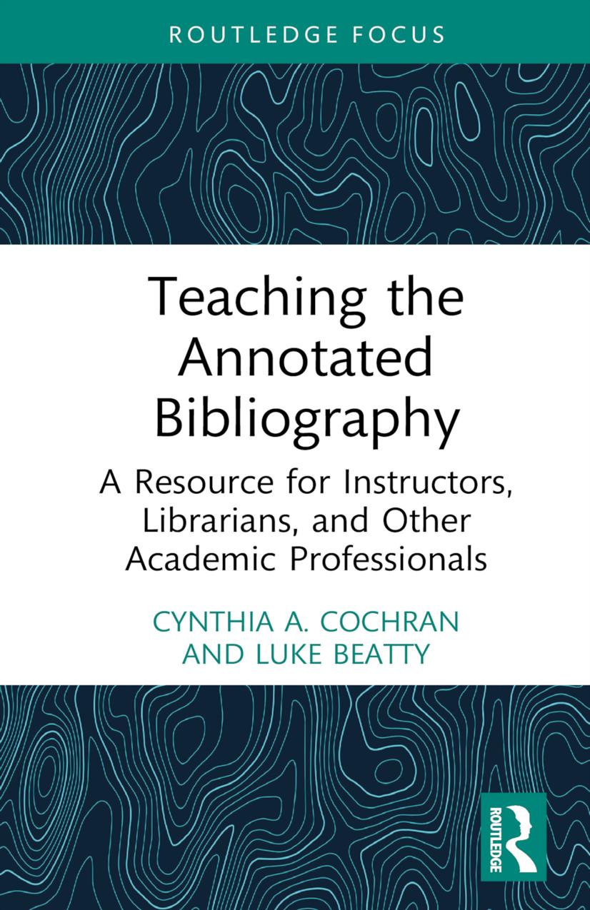 Teaching the Annotated Bibliography: A Resource for Instructors, Librarians, and Other Academic Professionals by Cynthia A. Cochran Luke Beatty