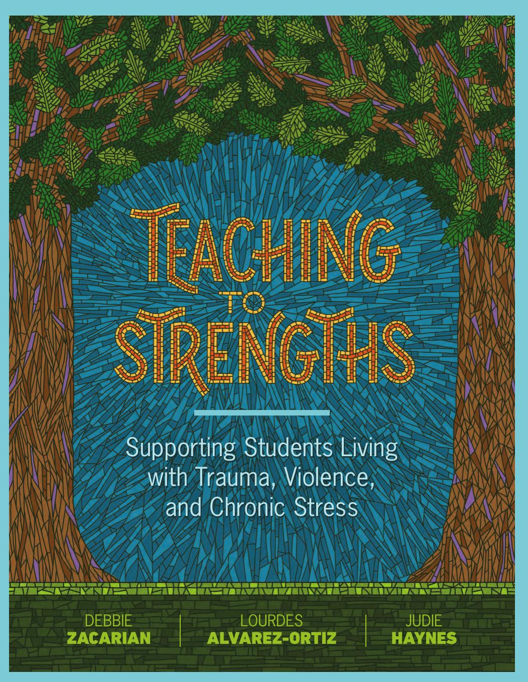 Teaching to Strengths: Supporting Students Living with Trauma, Violence, and Chronic Stress by Debbie Zacarian & Lourdes Alvarez-Orti & Judie Haynes