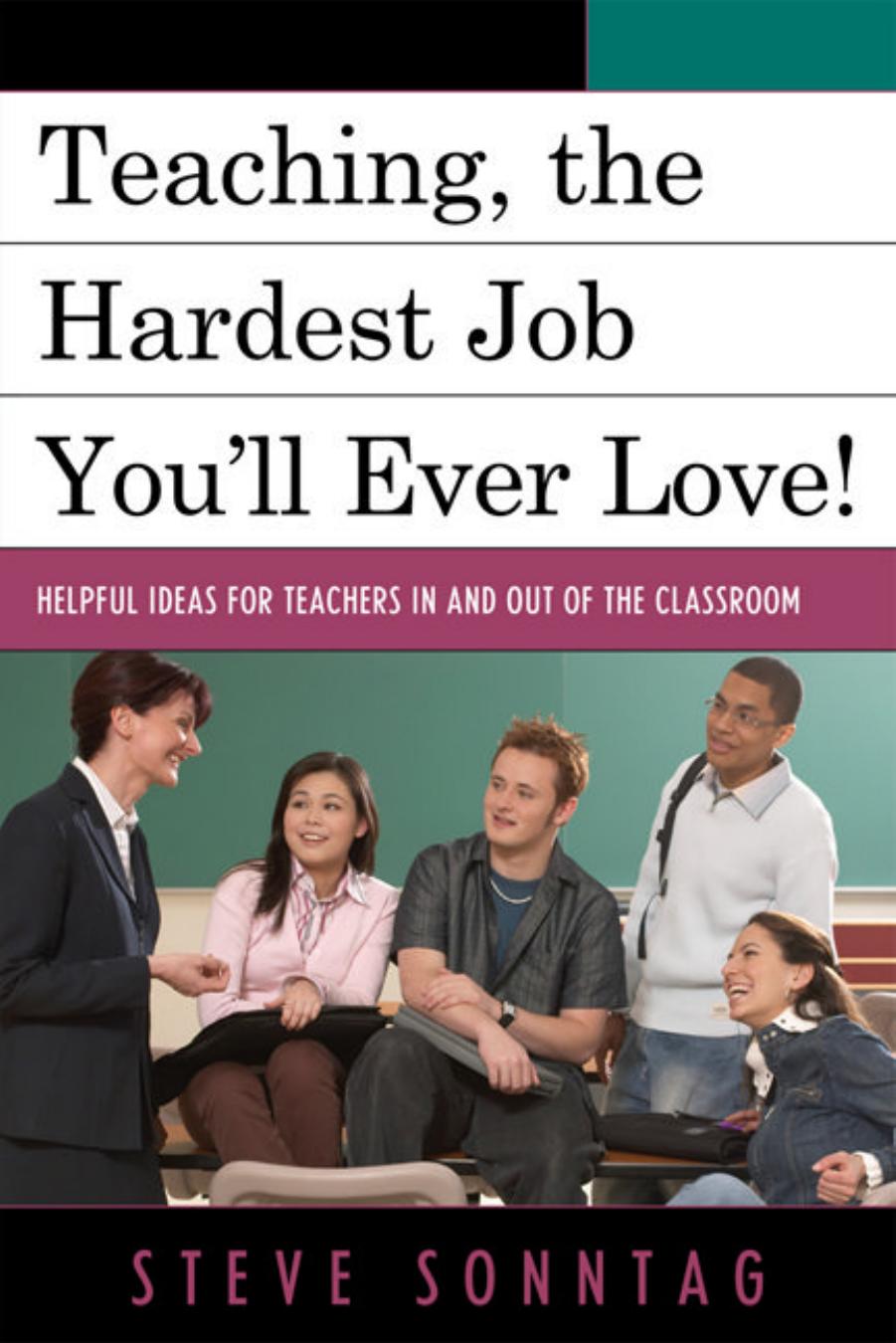 Teaching, the Hardest Job You'll Ever Love: Helpful Ideas for Teachers In and Out of the Classroom by Steven Sonntag