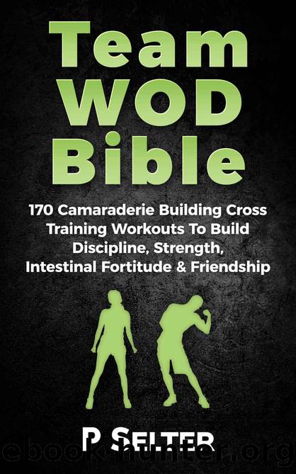 Team WOD Bible: 170 Camraderie Building Cross Training Workouts To Build Discipline, Strength, Intenstinal Fortitude & Friendship by P Selter