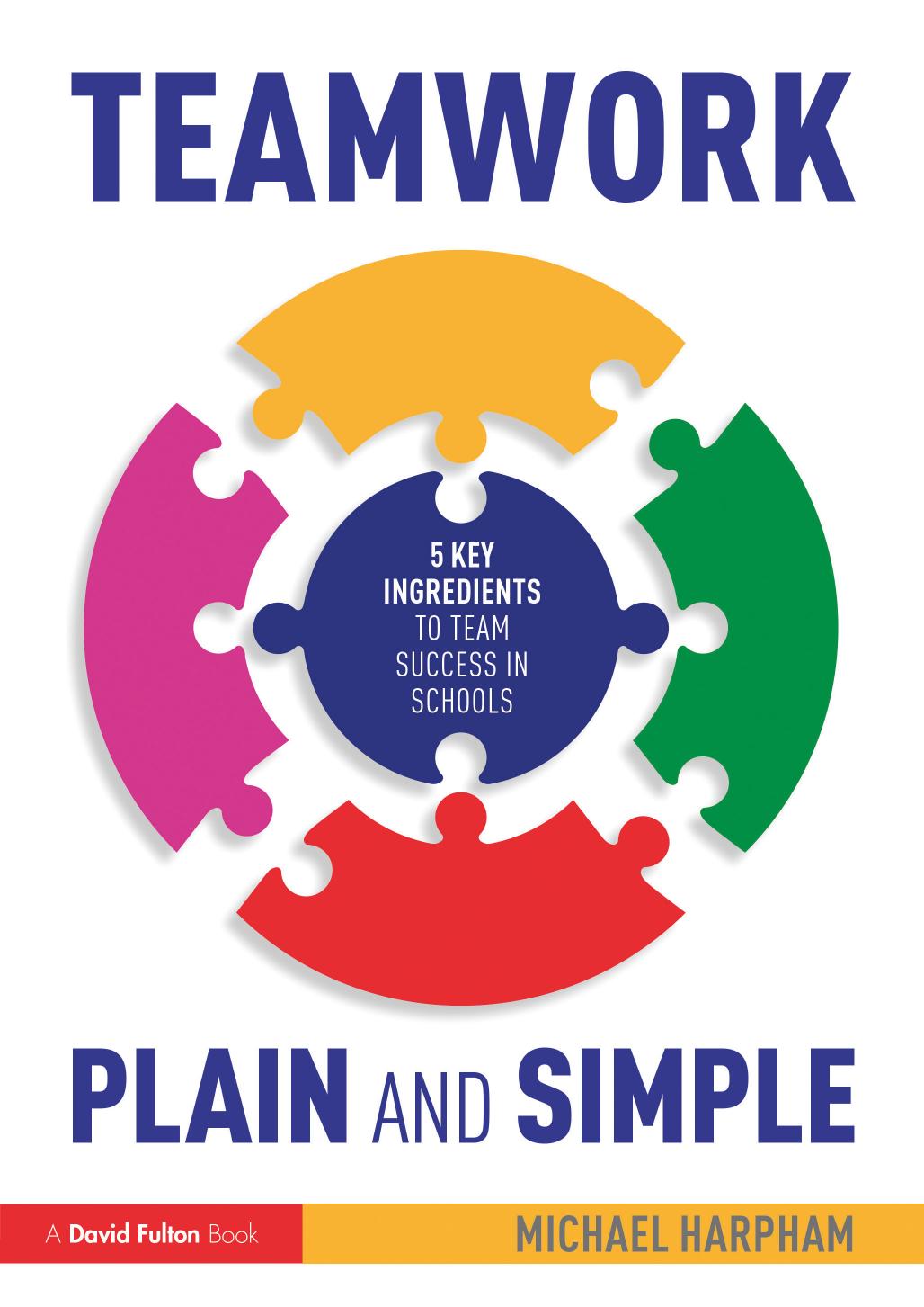 Teamwork Plain and Simple: 5 Key Ingredients to Team Success in Schools by Michael Harpham