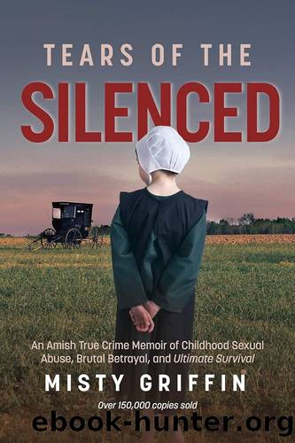 Tears of the Silenced: An Amish True Crime Memoir of Childhood Sexual Abuse, Brutal Betrayal, and Ultimate Survival by Griffin Misty