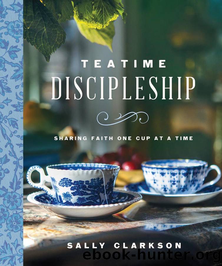 Teatime Discipleship: Sharing Faith One Cup at a Time by Sally Clarkson