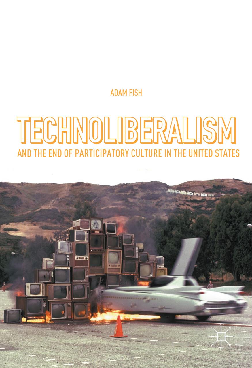 Technoliberalism and the End of Participatory Culture in the United States by Adam Fish (auth.)