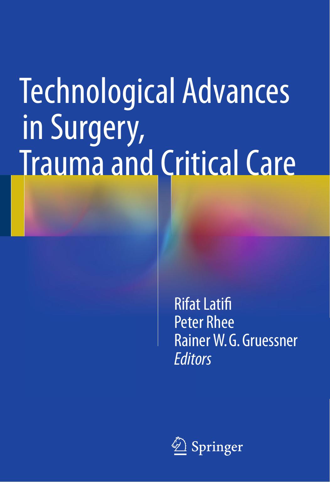 Technological Advances in Surgery, Trauma and Critical Care by Rifat Latifi Peter Rhee Rainer W.G. Gruessner (eds.)