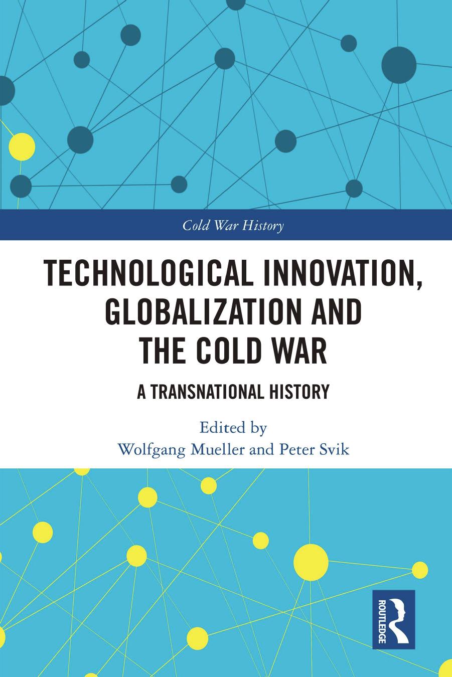 Technological Innovation, Globalization and the Cold War: A Transnational History by Wolfgang Mueller Peter Svik