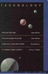 Technology "The Fun They Had" , "It's Such a Beautiful Day" , "There Will Come Soft Rains" , "If I Forget Thee, O Earth by Isaac ; Bradbury Ray ; Clarke Arthur C. Asimov