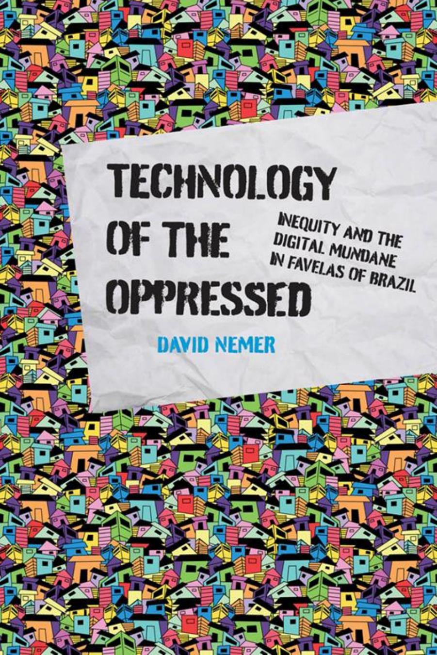 Technology Of The Oppressed: Inequity And The Digital Mundane In Favelas Of Brazil by David Nemer