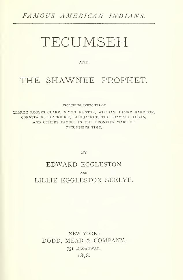 Tecumseh and the Shawnee prophet. including sketches of George Rogers Clark, Simon Kenton, William Henry Harrison, Cornstalk, Blackhoof, Bluejacket, the Shawnee Logan, and others f by Edward Eggleston Lillie Eggleston Seelye