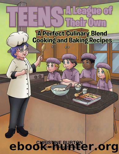Teens: A League of Their Own: A Perfect Culinary Blend: Cooking and Baking Recipes by Christine Burton