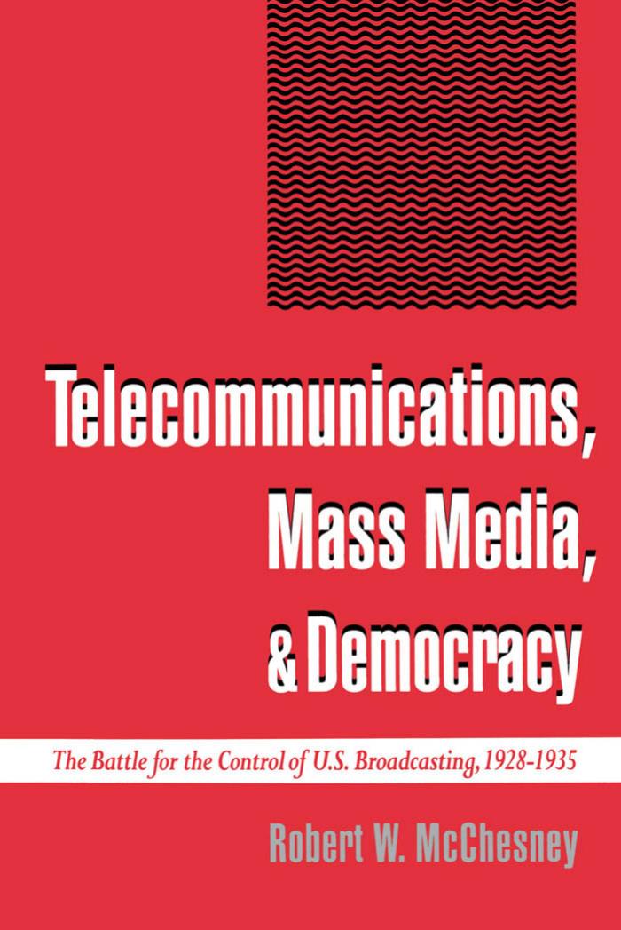 Telecommunications, Mass Media, and Democracy: The Battle for the Control of U.S. Broadcasting, 1928-1935 by Robert W. McChesney