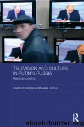 Television and Culture in Putin's Russia: Remote control (BASEESRoutledge Series on Russian and East European Studies) by Stephen Hutchings & Natalia Rulyova
