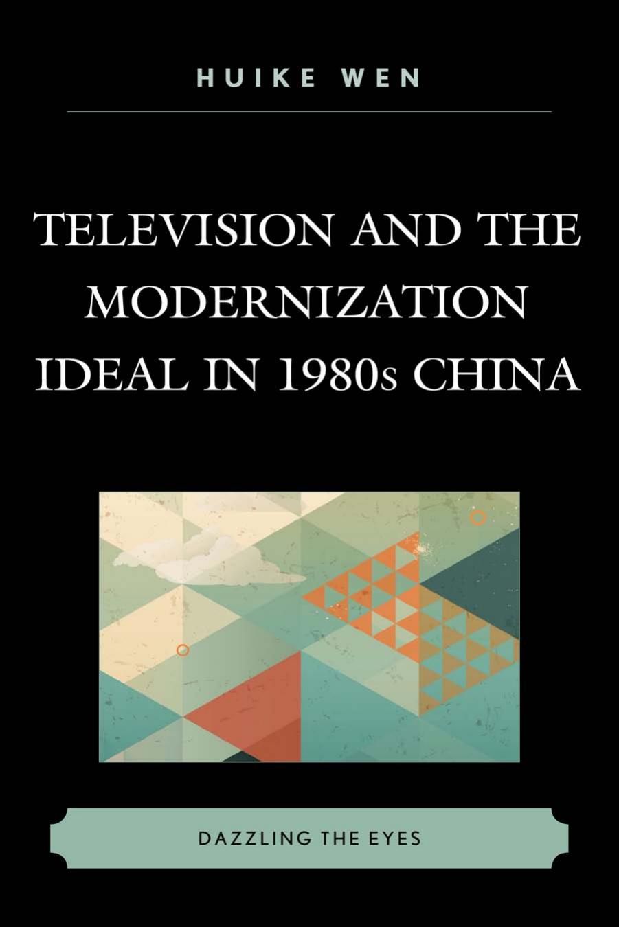 Television and the Modernization Ideal in 1980s China : Dazzling the Eyes by Huike Wen