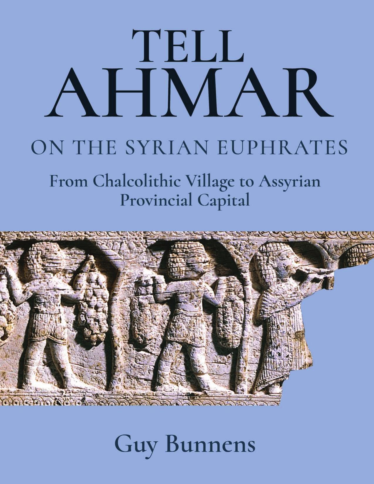 Tell Ahmar on the Syrian Euphrates: From Chalcolithic Village to Assyrian Provincial Capital by Guy Bunnens