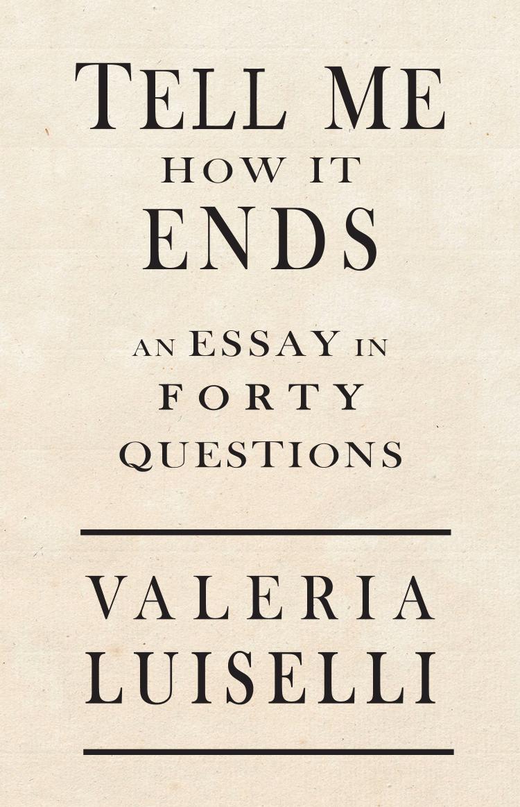 Tell Me How It Ends: an essay in 40 questions by Luiselli Valeria