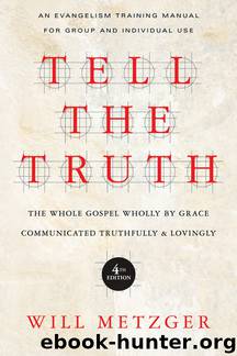 Tell the Truth: The Whole Gospel Wholly by Grace Communicated Truthfully & Lovingly by Will Metzger