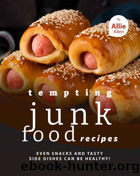 Tempting Junk Food Recipes: Even Snacks and Tasty Side Dishes Can be Healthy! by Allie Allen