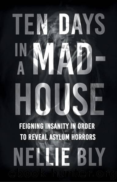 Ten Days in a Mad-House - Feigning Insanity in Order to Reveal Asylum Horrors by Bly