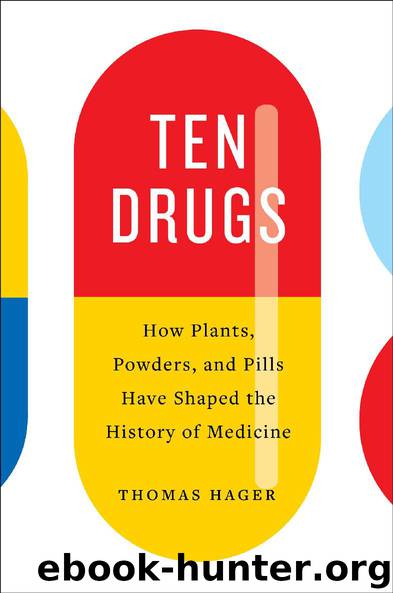 Ten Drugs: How Plants, Powders, and Pills Have Shaped the History of Medicine by Thomas Hager