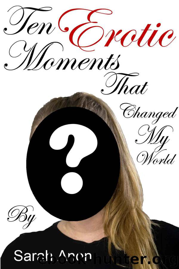 Ten Erotic Moments that Changed My World by Sarah Anon