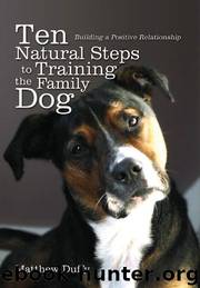 Ten Natural Steps to Training the Family Dog: Building a Positive Relationship by Matthew Duffy