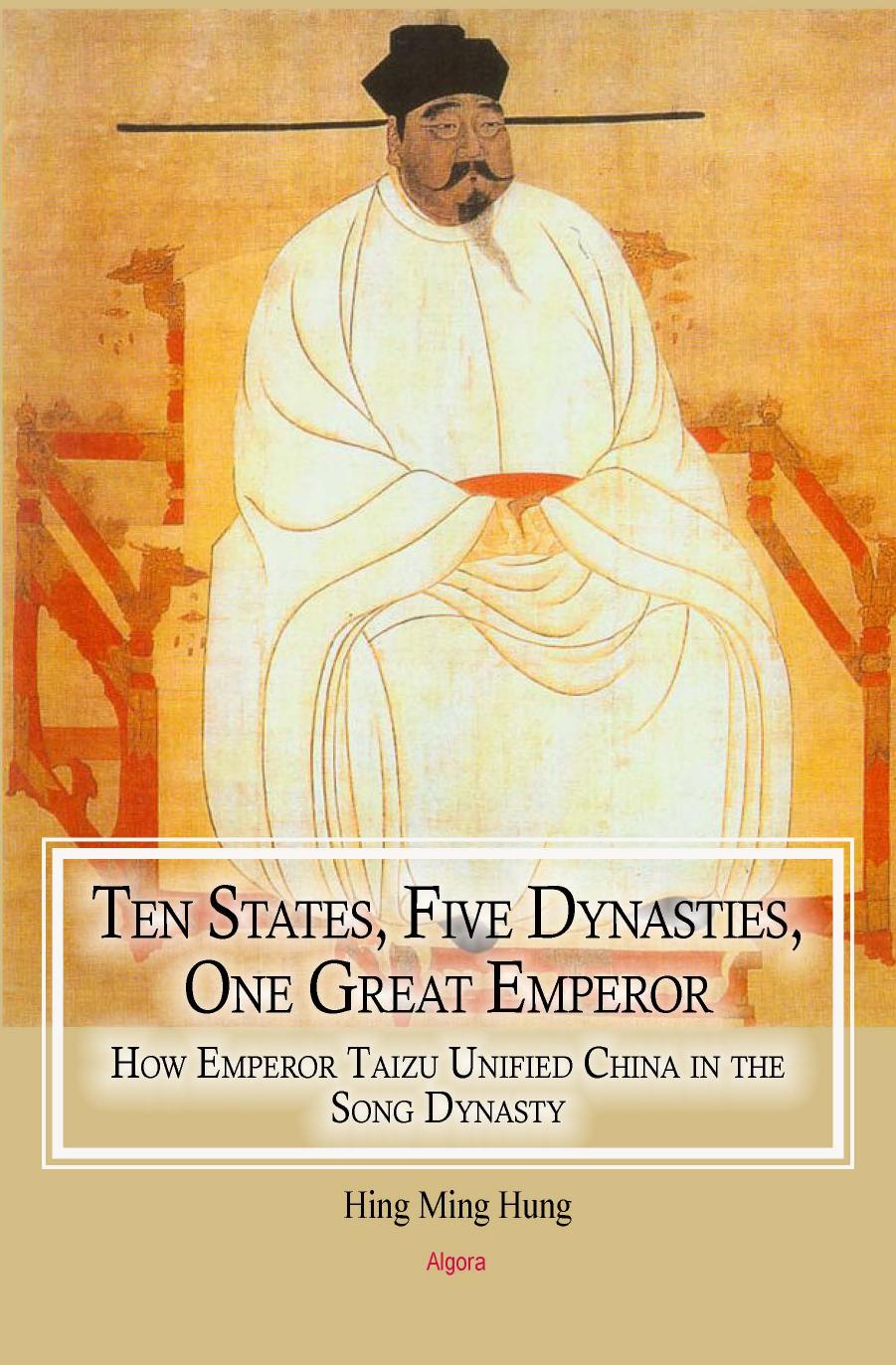 Ten States, Five Dynasties, One Great Emperor: How Emperor Taizu Unified China in the Song Dynasty by Hung Hing Ming