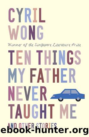Ten Things My Father Never Taught Me and Other Stories by Cyril Wong
